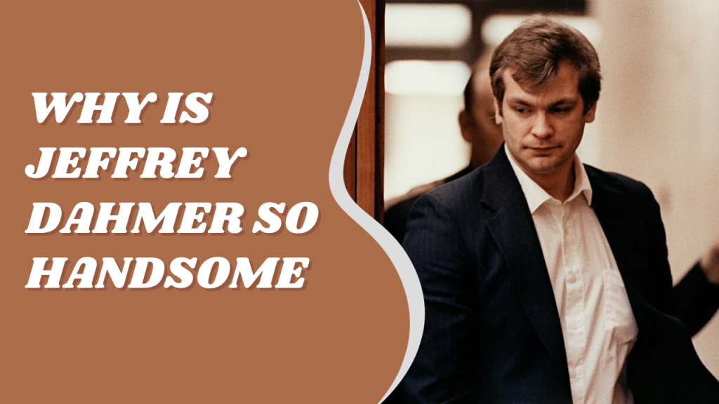 Why is Jeffrey Dahmer So Handsome